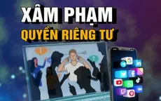Xâm phạm quyền riêng tư: Hành lang pháp lý đã có nhưng không đủ sức răn đe