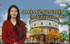 Đánh thức di sản công nghiệp: Cần cách tiếp cận mới