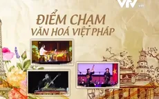 Góc nhìn văn hóa: Điểm chạm văn hóa Việt - Pháp