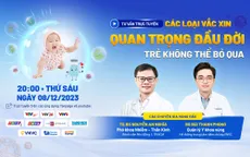 Tư vấn trực tuyến: "Các loại vaccine quan trọng đầu đời trẻ không thể bỏ qua"