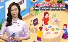 Giữ tiếng Việt cho thế hệ trẻ xa xứ cần thời gian, công sức và tấm lòng với quê hương