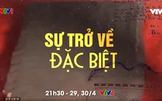 Đón xem phim tài liệu "Sự trở về đặc biệt" (21h30, 29 & 30/4, VTV2)