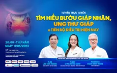 Tư vấn trực tuyến: Tìm hiểu bướu nhân giáp, ung thư giáp và tiến bộ điều trị hiện nay