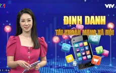 Định danh tài khoản mạng xã hội: Mỗi hành vi, phát ngôn của người dùng gắn chặt trách nhiệm pháp lý