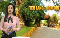 Góc nhìn văn hóa: Nỗi niềm "mất" tên làng