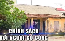 Đảm bảo mức sống cho người có công là nhiệm vụ cấp thiết của Đảng và nhà nước