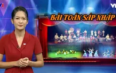 Sáp nhập các đoàn nghệ thuật: Nguy cơ nghiệp dư hóa vì cách làm cơ học