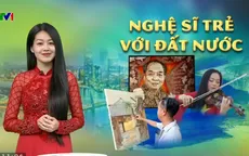 Nghệ sĩ trẻ với đất nước: Khi tình yêu, niềm tự hào dân tộc có cả hơi thở thời đại
