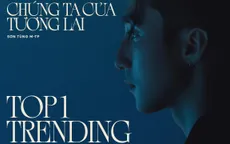 "Chúng ta của tương lai" của Sơn Tùng M-TP lọt Top Trending Music 12 quốc gia