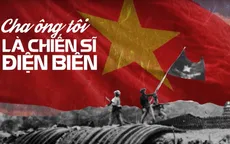 Cha ông tôi là chiến sĩ Điện Biên: Khi người trẻ nói về lịch sử