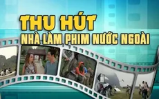 Trăn trở bài toán thu hút nhà làm phim nước ngoài tới Việt Nam