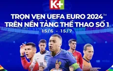 Euro 2024 và Copa America 2024 cùng lên sóng K+