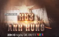 PTL "H63 anh hùng": Chuyện về những điệp viên bước qua cái chết để hoàn thành nhiệm vụ