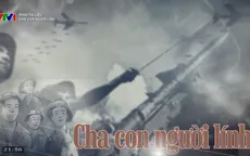 PTL Cha con người lính: Thấu hiểu và trân trọng hơn những ký ức hào hùng của thế hệ trước