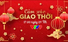 Đón xem Bản tin đặc biệt "Cảm xúc giao thời" (17h, VTV9)