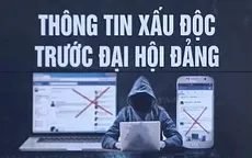 Cảnh giác trước thông tin xấu, độc liên quan đến danh sách nhân sự chuẩn bị Đại hội Đảng