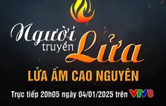 Đón xem  chương trình "Người truyền lửa - Lửa ấm cao nguyên"