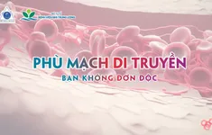 Phù mạch di truyền: bệnh hiếm gặp nhưng nguy cơ đe dọa tính mạng