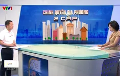 Dự thảo Luật Tổ chức chính quyền địa phương đảm bảo tính liên tục, hiệu quả trong quản lý nhà nước