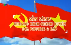 Sẵn sàng cho mô hình chính quyền địa phương hai cấp