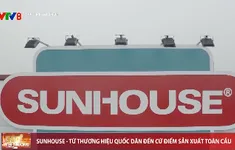 Sunhouse - Từ thương hiệu quốc dân đến cứ điểm sản xuất toàn cầu