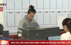 Đắk Lắk sẵn sàng vận hành chính quyền địa phương 2 cấp