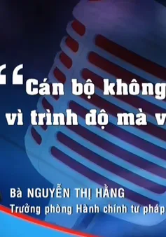 Phát ngôn ấn tượng: Cán bộ không chết vì trình độ mà vì thái độ