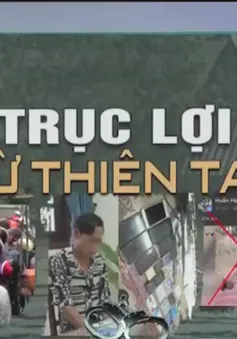 Trục lợi từ thiên tai: Cú ngã thứ 2 làm tuyệt vọng đồng bào gặp nạn