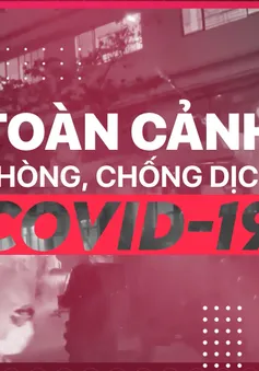 20h hàng ngày: Bản tin Toàn cảnh Phòng chống dịch COVID-19 trở lại