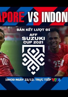 Singapore vs Indonesia | 19:30 ngày 22/12/2021 trực tiếp trên VTV5, VTV6 | Bán kết AFF Cup 2020