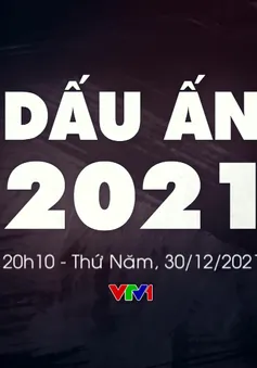 Dấu ấn 2021 - 365 ngày không thể quên với những điều chưa từng xảy ra