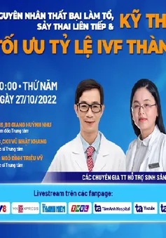 Tư vấn trực tuyến: "Nguyên nhân thất bại làm tổ, sảy thai liên tiếp và kỹ thuật mới tối ưu tỷ lệ IVF thành công"