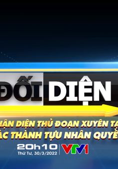 Đón xem Đối diện tháng 3: Nhận diện thủ đoạn xuyên tạc các thành tựu nhân quyền