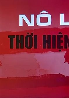 "Nô lệ thời hiện đại" bao giờ mới chấm dứt?