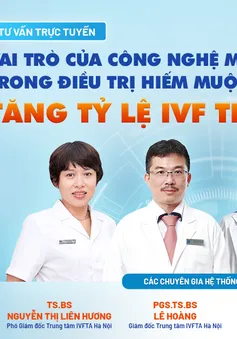 Tư vấn trực tuyến: Vai trò của công nghệ mới trong điều trị hiếm muộn, tăng tỷ lệ IVF thành công