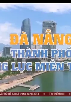 Đà Nẵng - Thành phố động lực Miền Trung