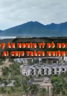 Hàng loạt dự án bỏ hoang, lãng phí - Ai chịu trách nhiệm ?