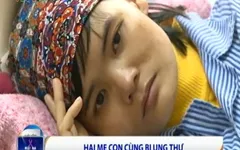 Bi đát gia cảnh hai mẹ con cùng mắc ung thư