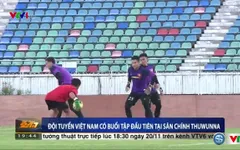 VIDEO: ĐT Việt Nam tập buổi đầu tiên trên sân chính Thuwunna