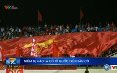 Câu chuyện AFF Suzuki Cup 2016: Niềm tự hào lá cờ Tổ quốc Việt Nam trên sân cỏ