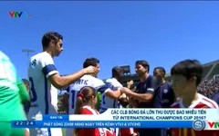 Góc nhìn: Các đội bóng thu được bao nhiêu tiền từ International Champions Cup