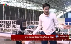 Câu chuyện thể thao: Khi đấu kiếm kết nối gia đình