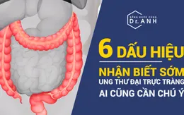 Nhận biết sớm ung thư đại trực tràng qua 6 dấu hiệu ai cũng cần chú ý