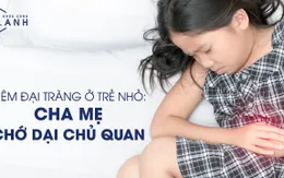 Viêm đại tràng ở trẻ nhỏ: Cha mẹ chớ dại chủ quan