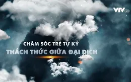 Chăm sóc trẻ tự kỷ - Thách thức giữa đại dịch