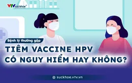 Tiêm vaccine HPV có nguy hiểm hay không?