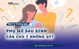 Phụ nữ sau sinh cần chú ý những gì?