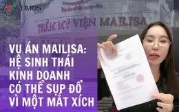 Vụ án Mailisa - hệ sinh thái kinh doanh có thể sụp đổ vì một mắt xích vi phạm