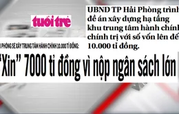 Đề án xây dựng trung tâm hành chính 10.000 tỷ đồng và nỗi lo nợ công