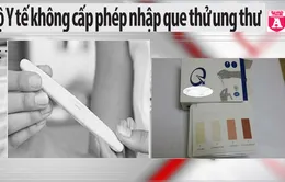 Điểm báo sáng 17/12: Bộ Y tế không cấp phép nhập que thử ung thư